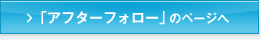 アフターフォローの詳細はこちら