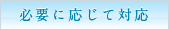 必要に応じて対応