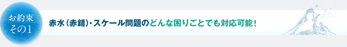 お約束その1　赤水（赤錆）問題のどんな困りごとでも対応可能！