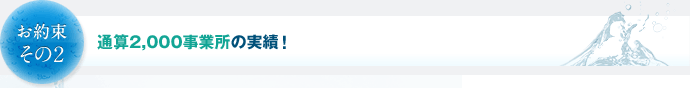 お約束その2　通算2,000事業所の実績！