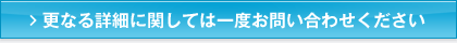 更なる詳細に関しては一度お問い合わせください