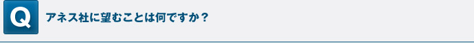 アネス社に望むことは何ですか？